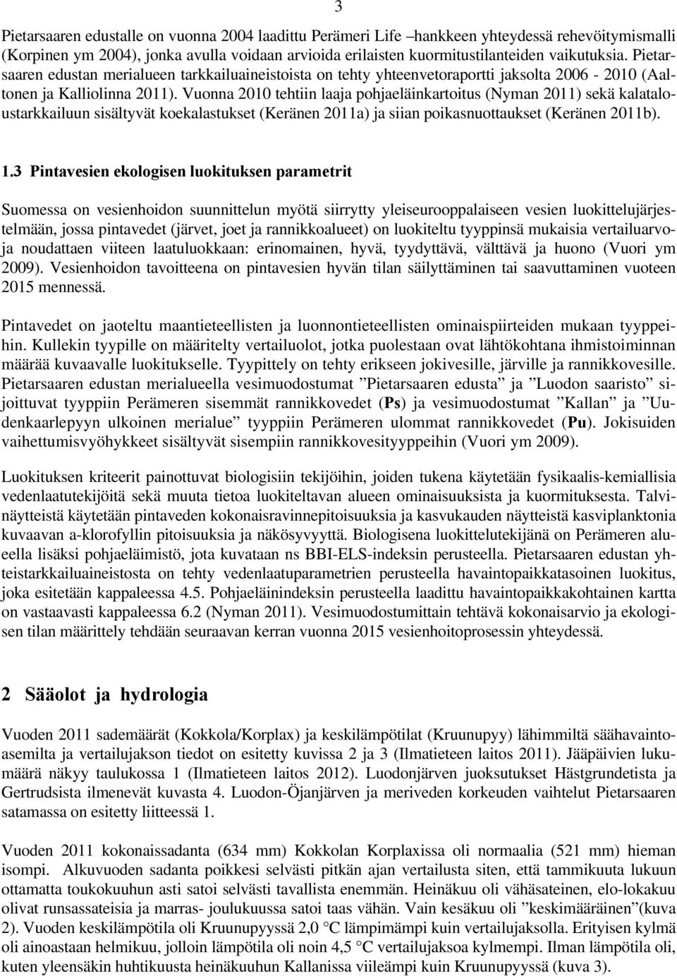 Vuonna 2010 tehtiin laaja pohjaeläinkartoitus (Nyman 2011) sekä kalataloustarkkailuun sisältyvät koekalastukset (Keränen 2011a) ja siian poikasnuottaukset (Keränen 2011b). 1.