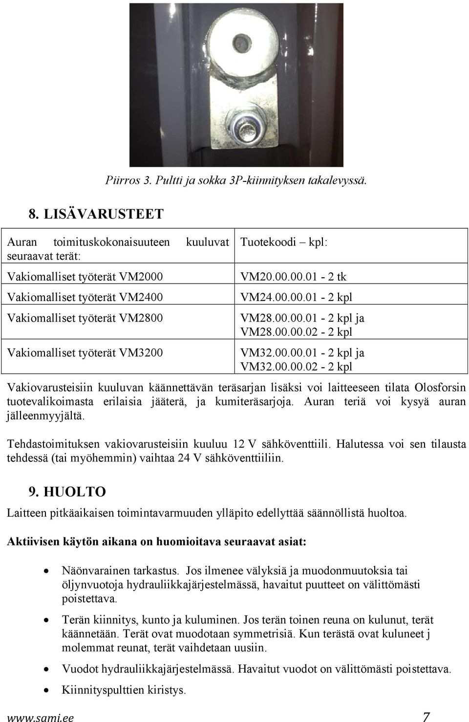 00.00.01-2 kpl VM28.00.00.01-2 kpl ja VM28.00.00.02-2 kpl VM32.00.00.01-2 kpl ja VM32.00.00.02-2 kpl Vakiovarusteisiin kuuluvan käännettävän teräsarjan lisäksi voi laitteeseen tilata Olosforsin tuotevalikoimasta erilaisia jääterä, ja kumiteräsarjoja.