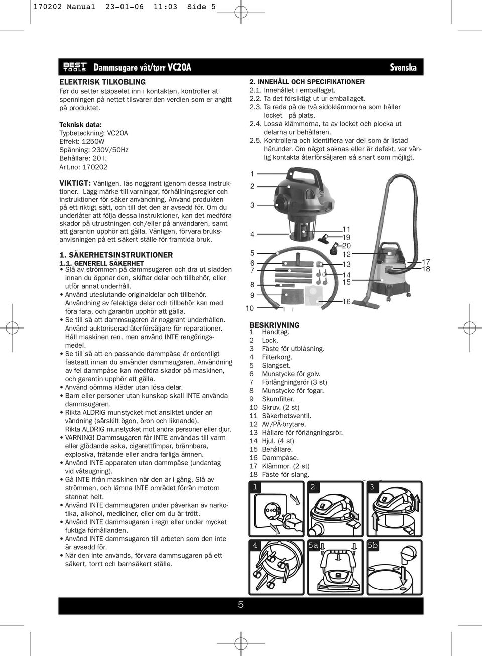 2.3. Ta reda på de två sidoklämmorna som håller locket på plats. 2.4. Lossa klämmorna, ta av locket och plocka ut delarna ur behållaren. 2.5.