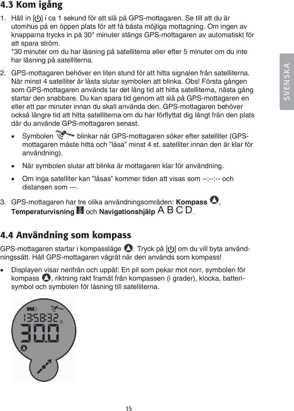 *30 minuter om du har låsning på satelliterna eller efter 5 minuter om du inte har låsning på satelliterna. 2. GPS-mottagaren behöver en liten stund för att hitta signalen från satelliterna.