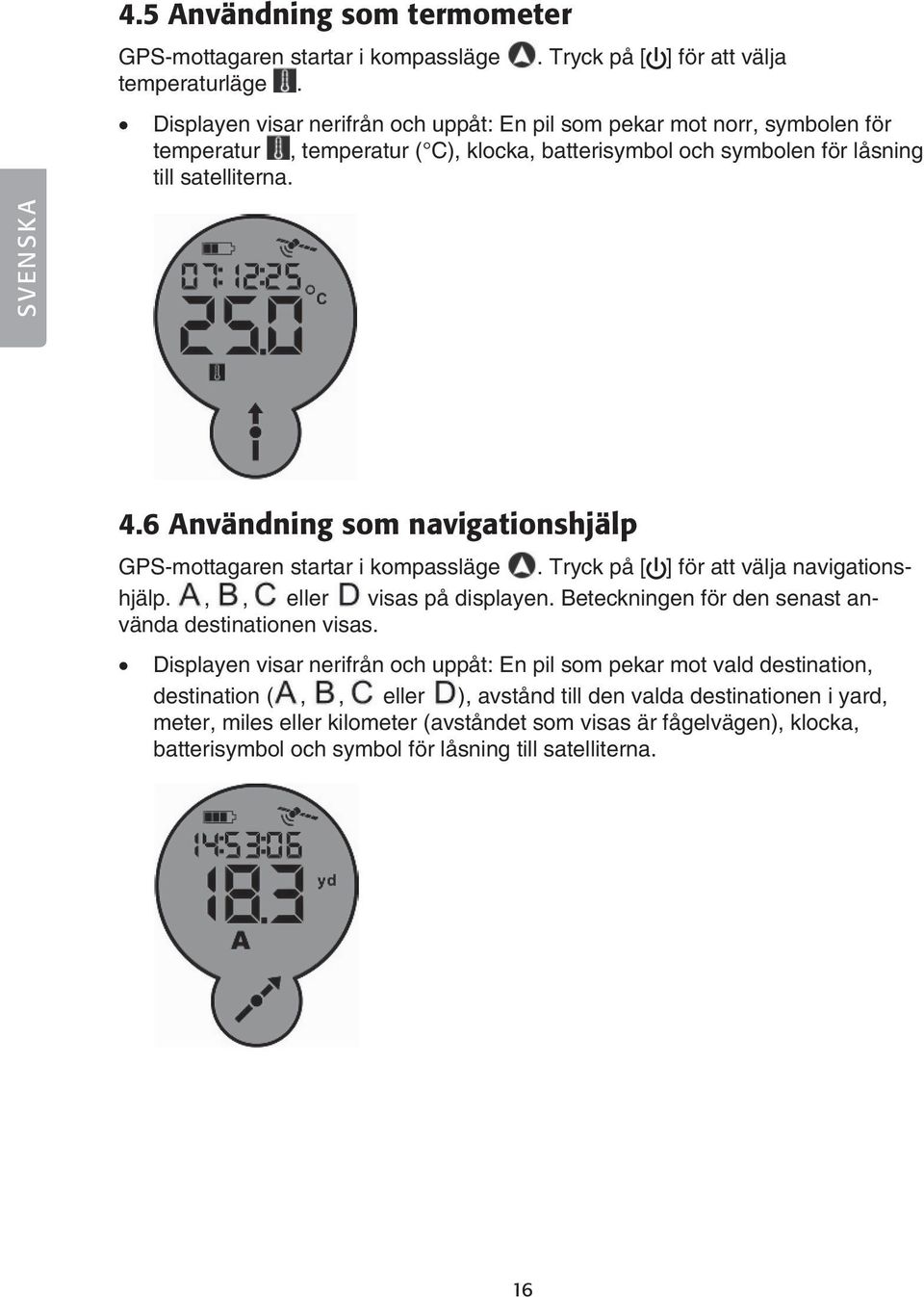 6 Användning som navigationshjälp GPS-mottagaren startar i kompassläge. Tryck på [ ] för att välja navigationshjälp.,, eller visas på displayen.