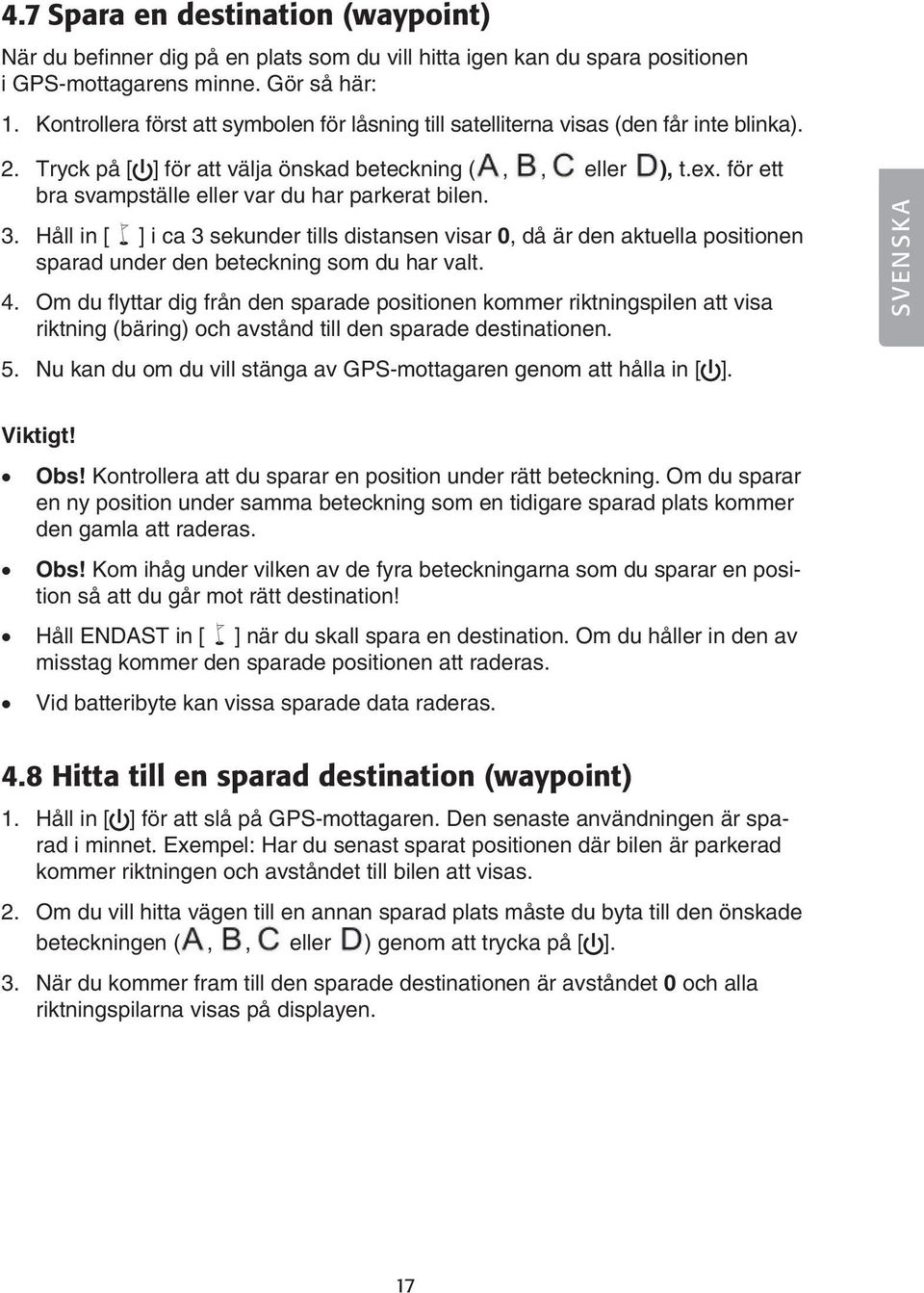 för ett bra svampställe eller var du har parkerat bilen. 3. Håll in [ ] i ca 3 sekunder tills distansen visar 0, då är den aktuella positionen sparad under den beteckning som du har valt. 4.