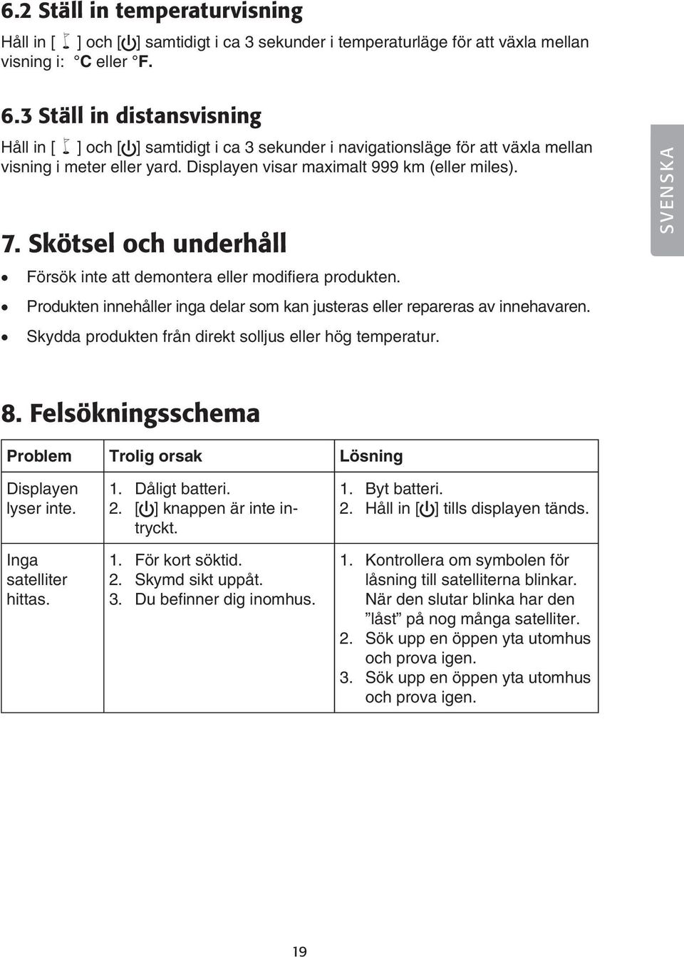 Skötsel och underhåll Försök inte att demontera eller modifiera produkten. Produkten innehåller inga delar som kan justeras eller repareras av innehavaren.