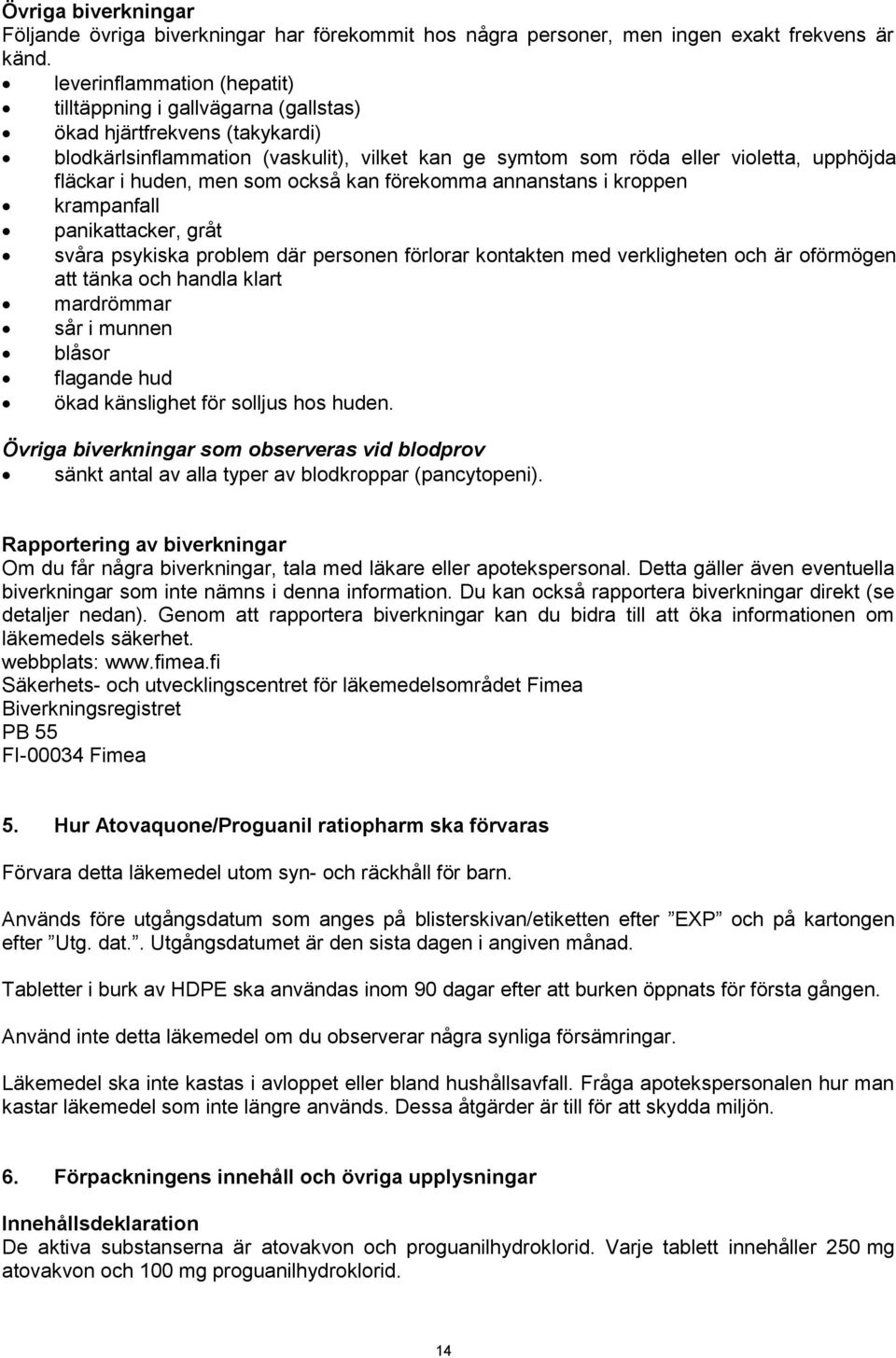 huden, men som också kan förekomma annanstans i kroppen krampanfall panikattacker, gråt svåra psykiska problem där personen förlorar kontakten med verkligheten och är oförmögen att tänka och handla