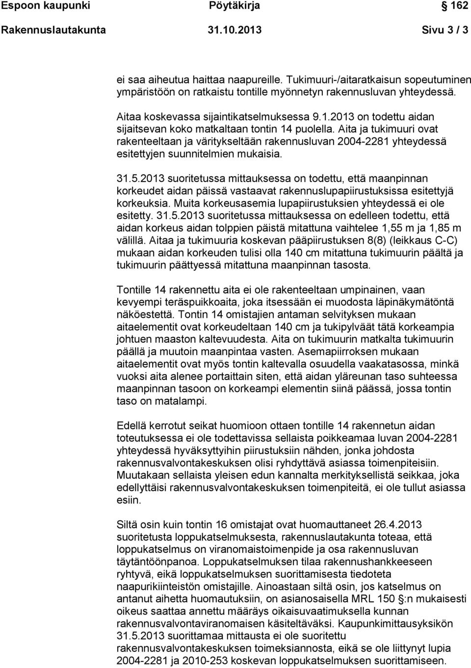 Aita ja tukimuuri ovat rakenteeltaan ja väritykseltään rakennusluvan 2004-2281 yhteydessä esitettyjen suunnitelmien mukaisia. 31.5.