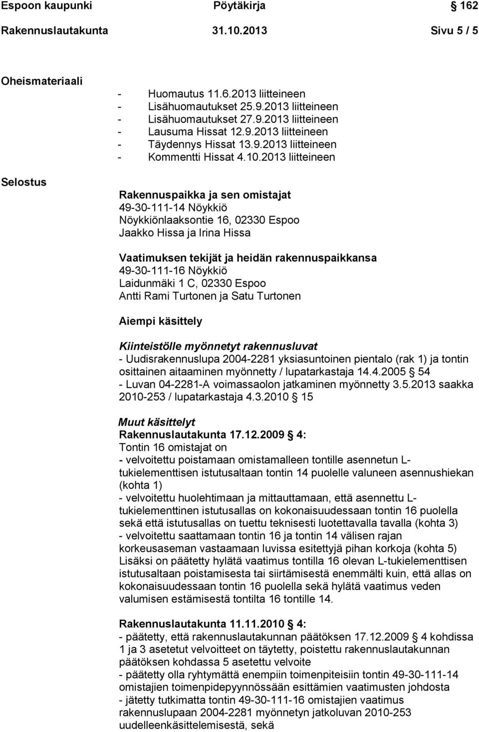 2013 liitteineen Rakennuspaikka ja sen omistajat 49-30-111-14 Nöykkiö Nöykkiönlaaksontie 16, 02330 Espoo Jaakko Hissa ja Irina Hissa Vaatimuksen tekijät ja heidän rakennuspaikkansa 49-30-111-16