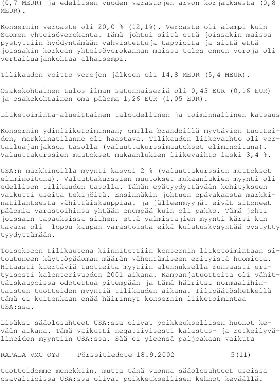 Tilikauden voitto verojen jälkeen oli 14,8 MEUR (5,4 MEUR). Osakekohtainen tulos ilman satunnaiseriä oli 0,43 EUR (0,16 EUR) ja osakekohtainen oma pääoma 1,26 EUR (1,05 EUR).