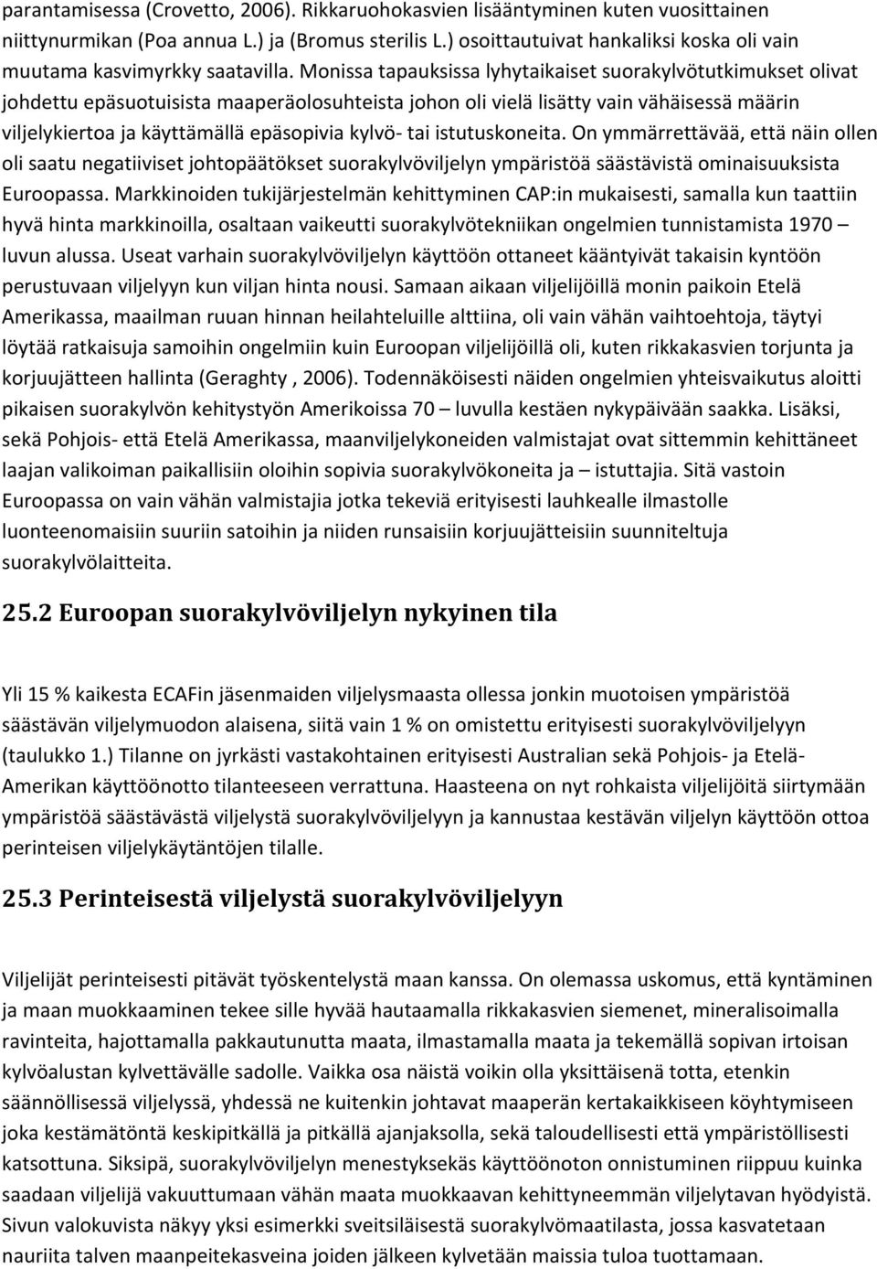 Monissa tapauksissa lyhytaikaiset suorakylvötutkimukset olivat johdettu epäsuotuisista maaperäolosuhteista johon oli vielä lisätty vain vähäisessä määrin viljelykiertoa ja käyttämällä epäsopivia