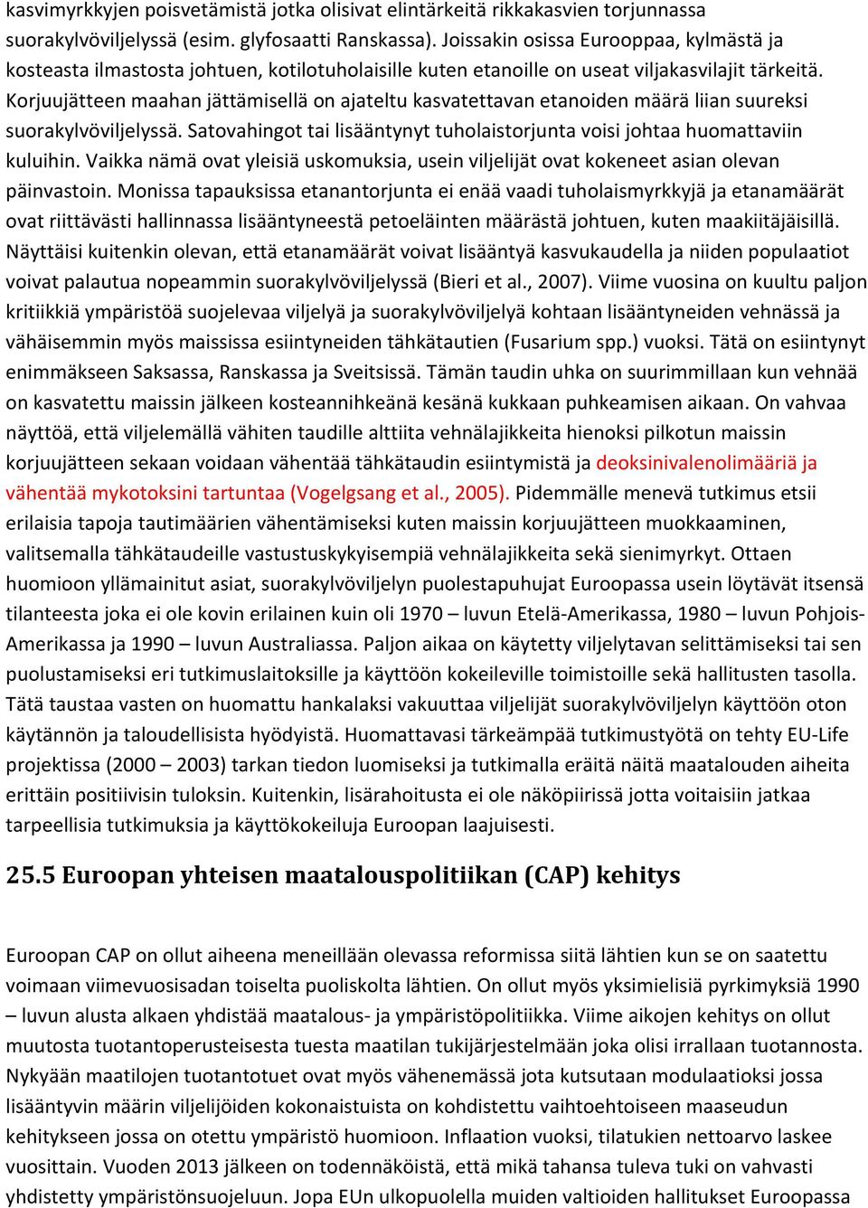 Korjuujätteen maahan jättämisellä on ajateltu kasvatettavan etanoiden määrä liian suureksi suorakylvöviljelyssä. Satovahingot tai lisääntynyt tuholaistorjunta voisi johtaa huomattaviin kuluihin.