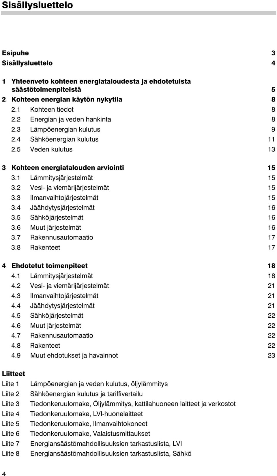 2 Vesi- ja viemärijärjestelmät 15 3.3 Ilmanvaihtojärjestelmät 15 3.4 Jäähdytysjärjestelmät 16 3.5 Sähköjärjestelmät 16 3.6 Muut järjestelmät 16 3.7 Rakennusautomaatio 17 3.