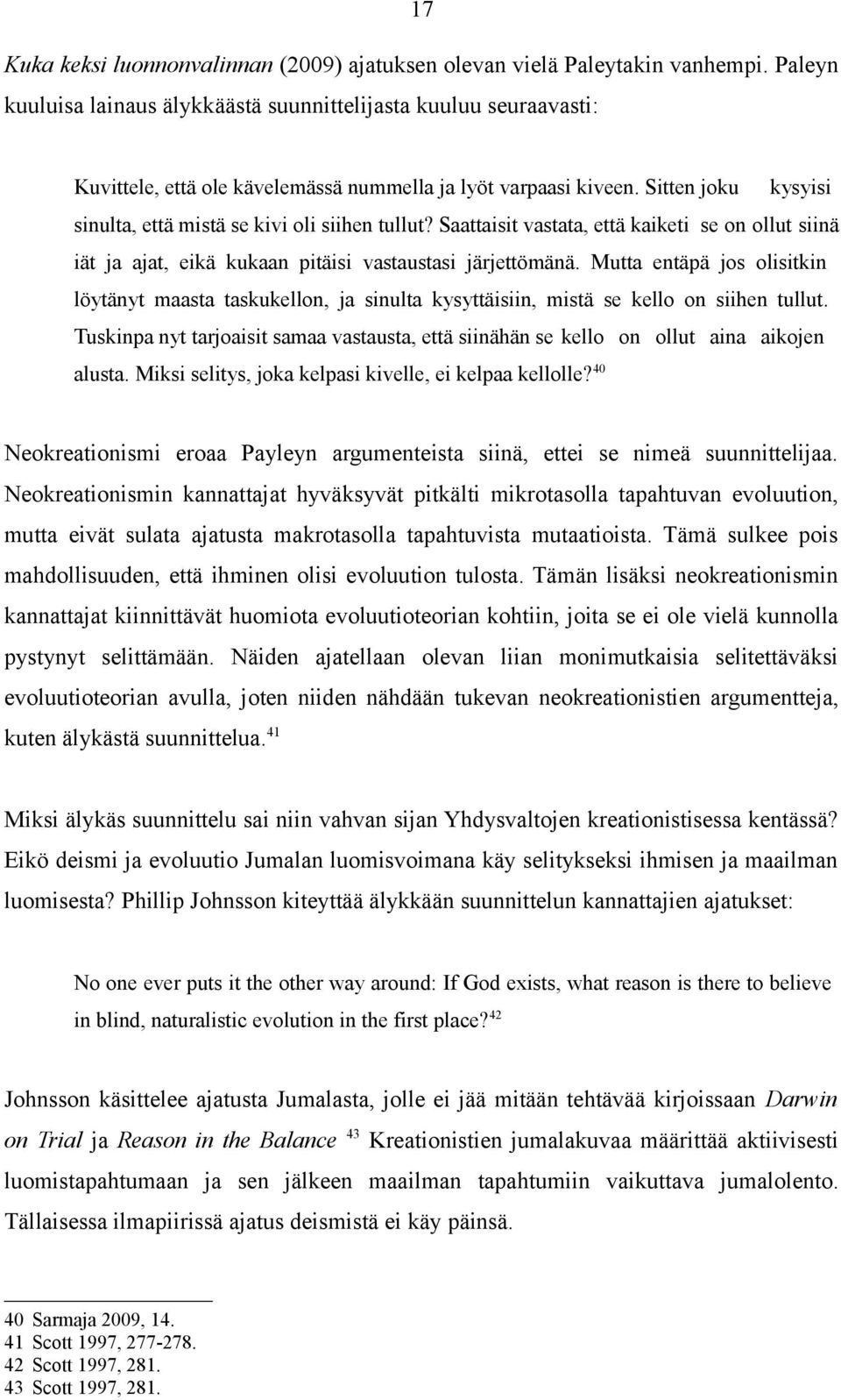 Sitten joku kysyisi sinulta, että mistä se kivi oli siihen tullut? Saattaisit vastata, että kaiketi se on ollut siinä iät ja ajat, eikä kukaan pitäisi vastaustasi järjettömänä.