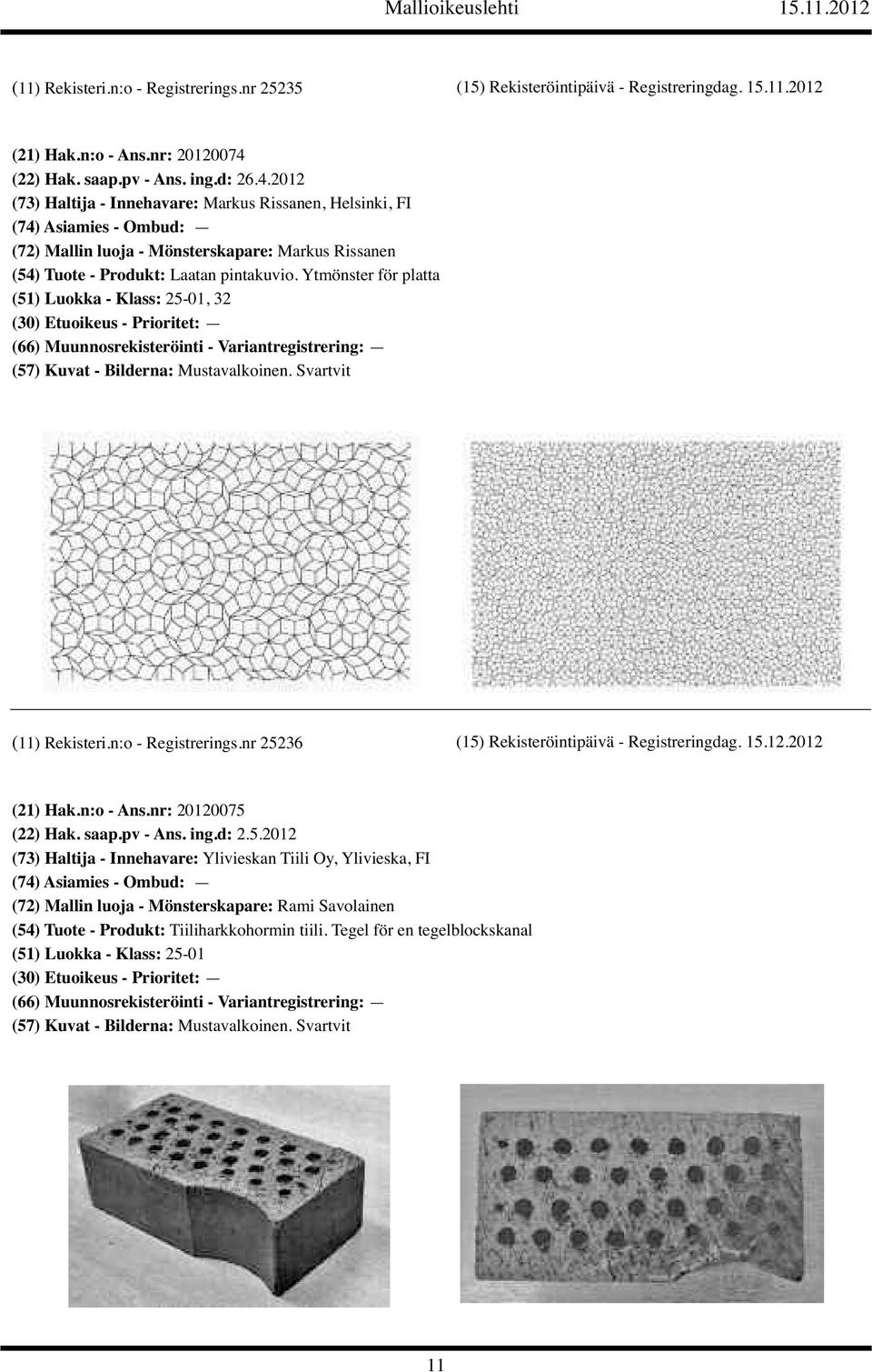 Ytmönster för platta (51) Luokka - Klass: 25-01, 32 (11) Rekisteri.n:o - Registrerings.nr 25236 (15) Rekisteröintipäivä - Registreringdag. 15.12.2012 (21) Hak.n:o - Ans.nr: 20120075 (22) Hak.