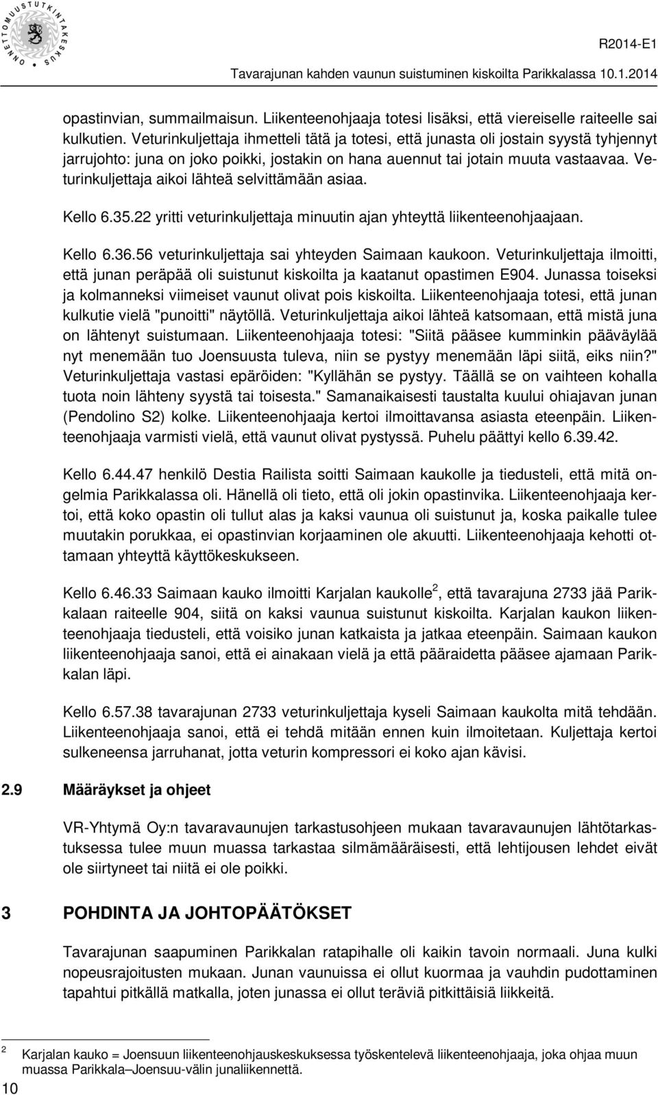 Veturinkuljettaja aikoi lähteä selvittämään asiaa. Kello 6.35.22 yritti veturinkuljettaja minuutin ajan yhteyttä liikenteenohjaajaan. Kello 6.36.56 veturinkuljettaja sai yhteyden Saimaan kaukoon.