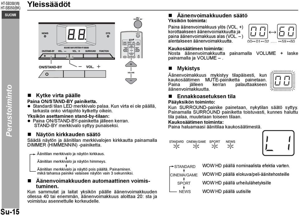 Näytön kirkkauden säätö Säädä näytön ja äänitilan merkkivalojen kirkkautta painamalla DIMMER (HIMMENNIN) -painiketta. Äänitilan merkkivalo ja näytön kirkkaus. Äänitilan merkkivalo ja näytön himmeys.