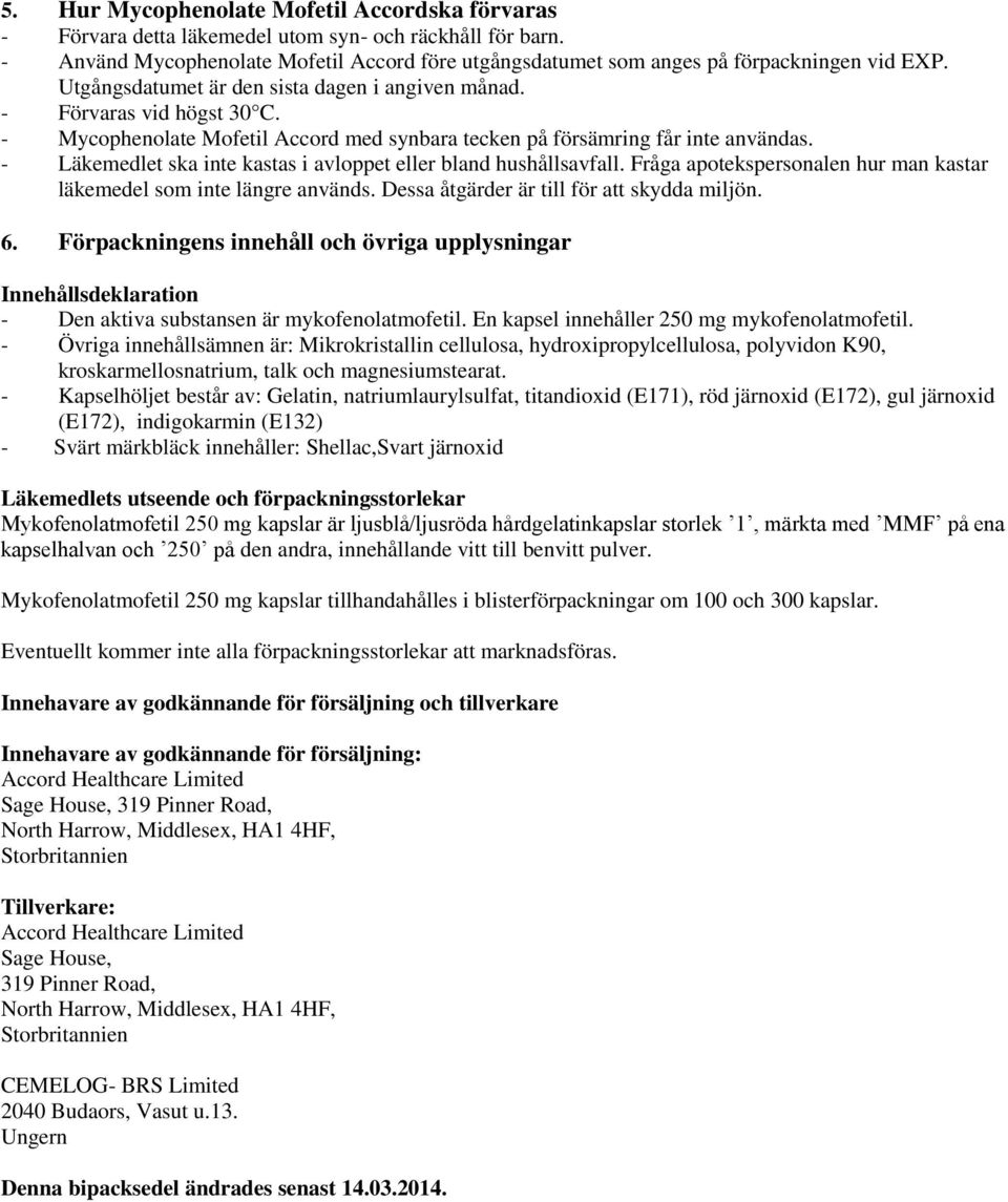 - Läkemedlet ska inte kastas i avloppet eller bland hushållsavfall. Fråga apotekspersonalen hur man kastar läkemedel som inte längre används. Dessa åtgärder är till för att skydda miljön. 6.