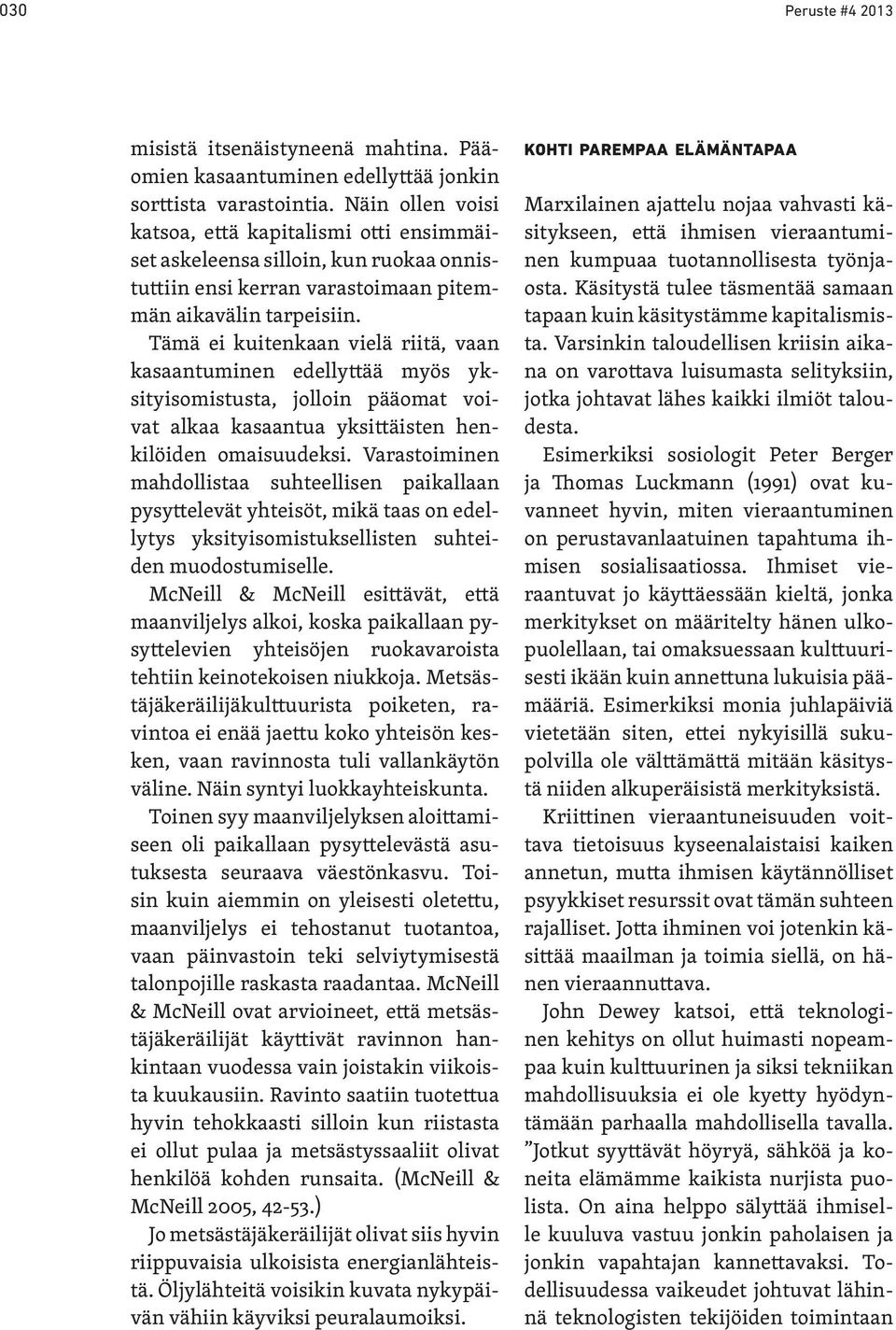Tämä ei kuitenkaan vielä riitä, vaan kasaantuminen edellyttää myös yksityisomistusta, jolloin pääomat voivat alkaa kasaantua yksittäisten henkilöiden omaisuudeksi.