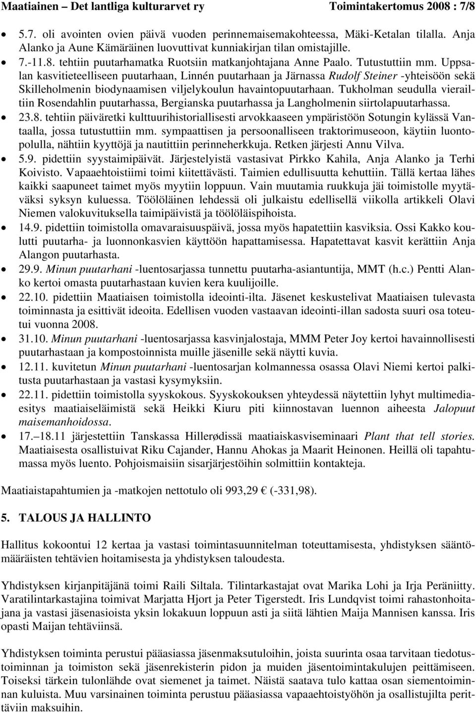 Uppsalan kasvitieteelliseen puutarhaan, Linnén puutarhaan ja Järnassa Rudolf Steiner -yhteisöön sekä Skilleholmenin biodynaamisen viljelykoulun havaintopuutarhaan.