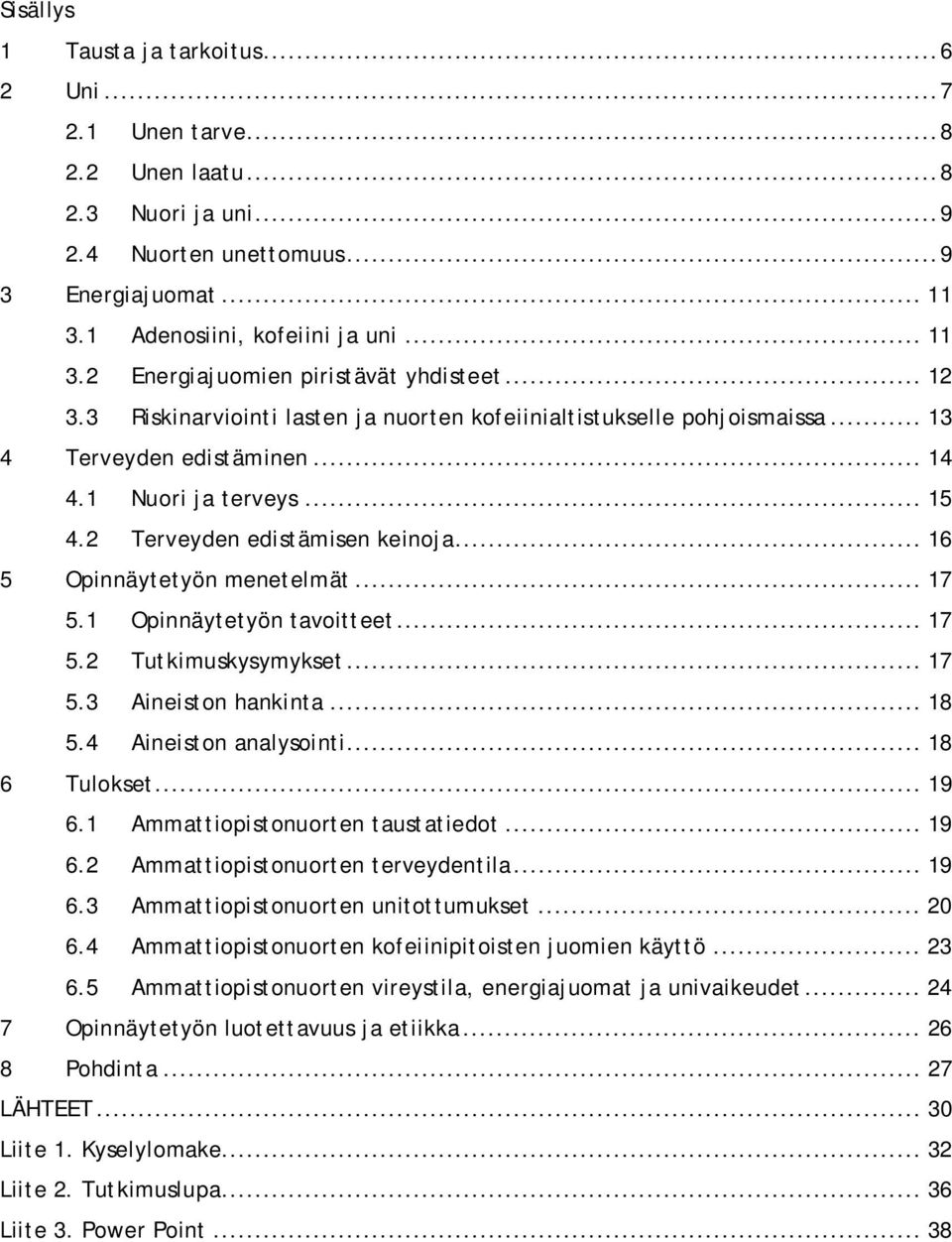 .. 16 5 Opinnäytetyön menetelmät... 17 5.1 Opinnäytetyön tavoitteet... 17 5.2 Tutkimuskysymykset... 17 5.3 Aineiston hankinta... 18 5.4 Aineiston analysointi... 18 6 Tulokset... 19 6.