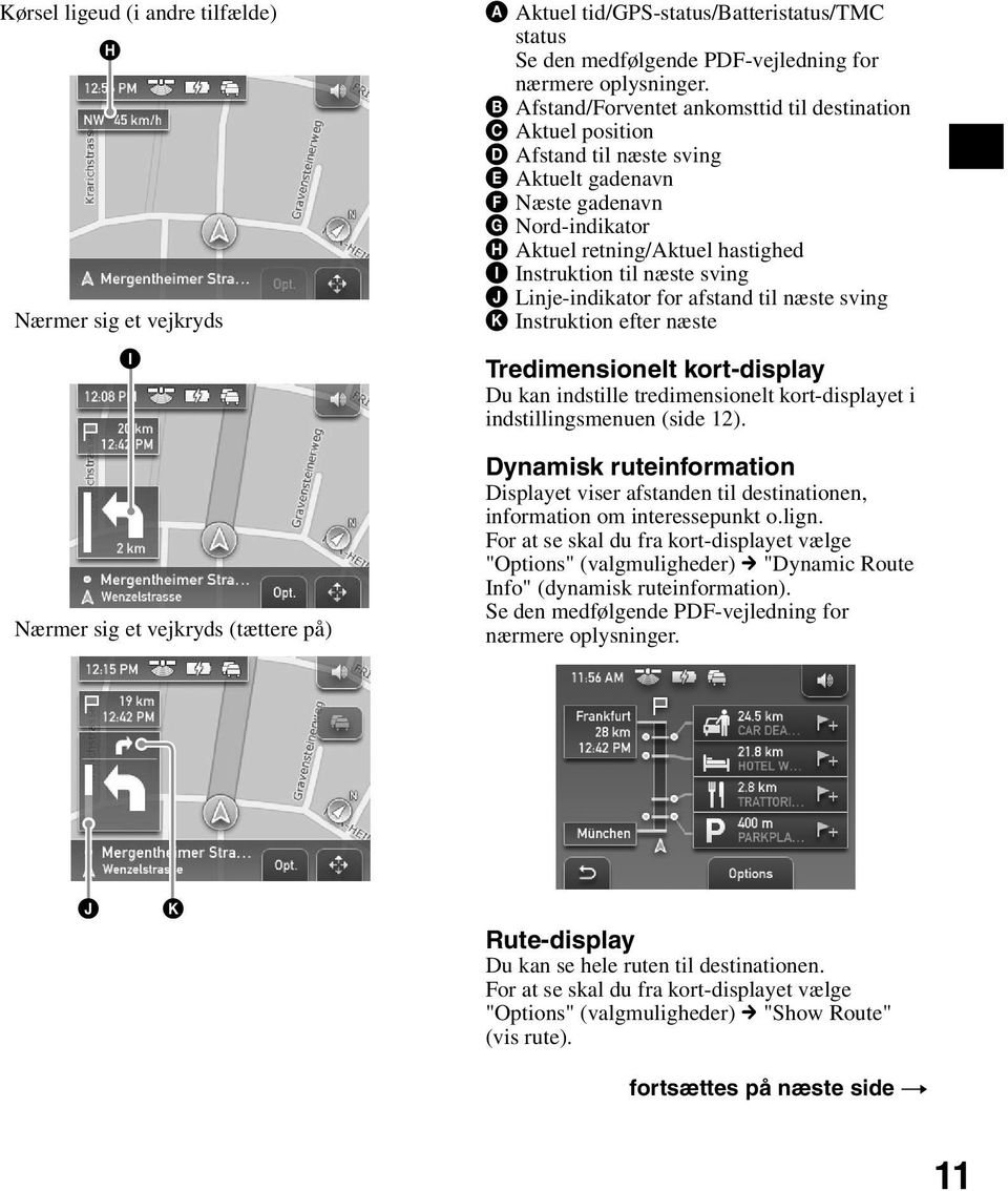 B Afstand/Forventet ankomsttid til destination C Aktuel position D Afstand til næste sving E Aktuelt gadenavn F Næste gadenavn G Nord-indikator H Aktuel retning/aktuel hastighed I Instruktion til