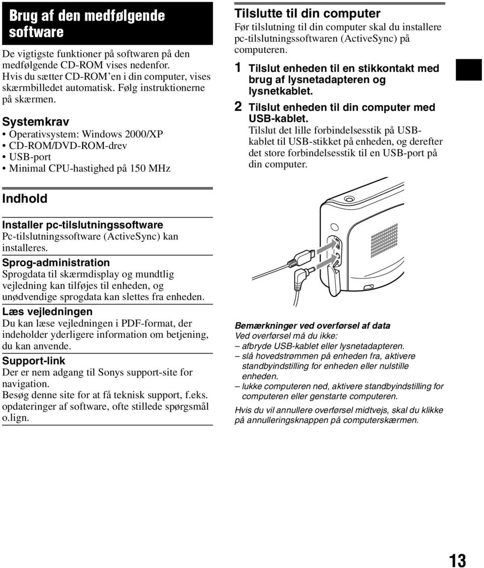 Systemkrav Operativsystem: Windows 2000/XP CD-ROM/DVD-ROM-drev USB-port Minimal CPU-hastighed på 150 MHz Tilslutte til din computer Før tilslutning til din computer skal du installere