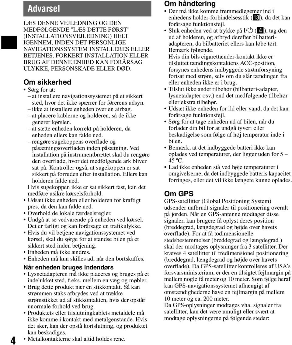 Om sikkerhed Sørg for at: at installere navigationssystemet på et sikkert sted, hvor det ikke spærrer for førerens udsyn. ikke at installere enheden over en airbag.