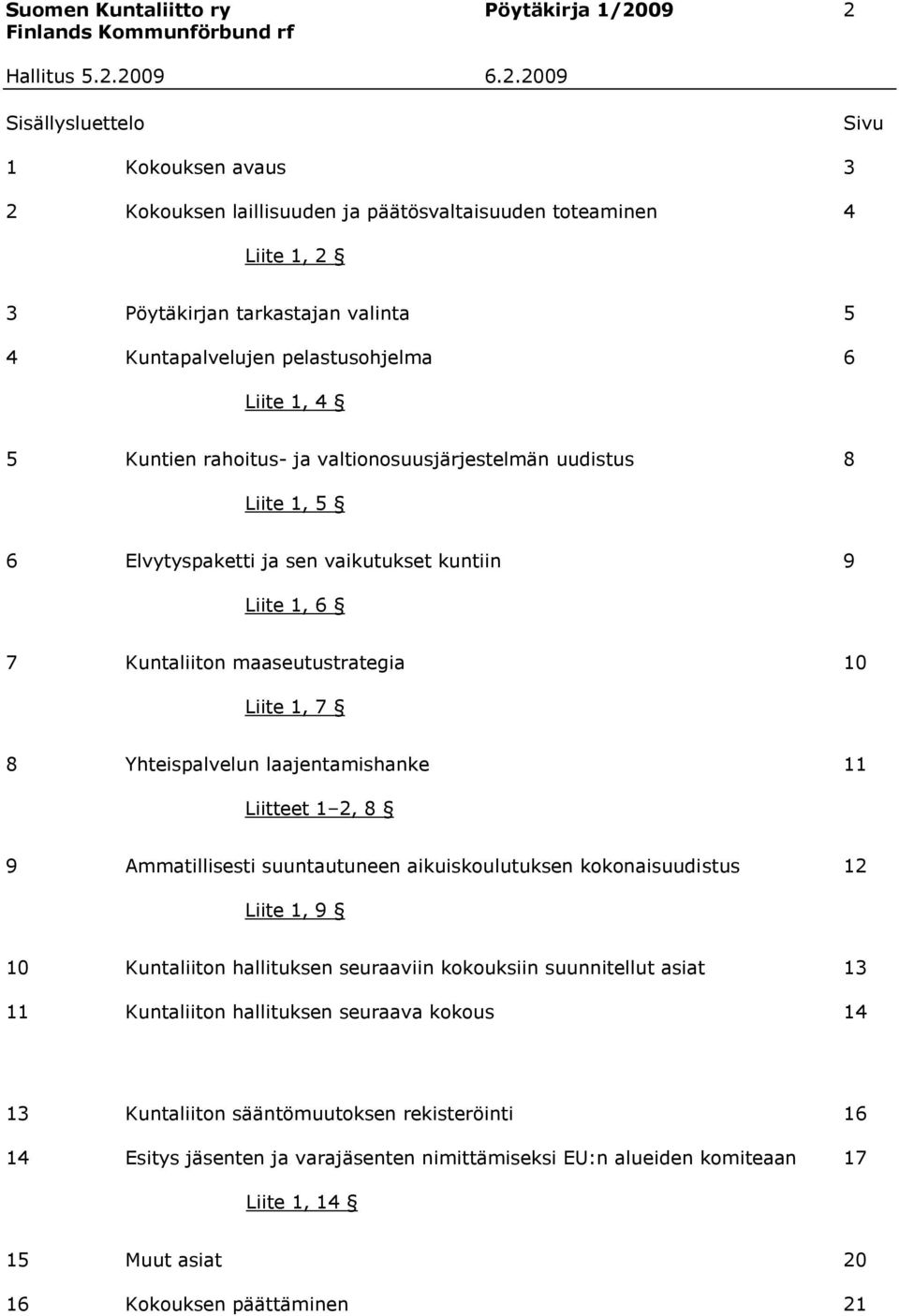 maaseutustrategia 10 Liite 1, 7 8 Yhteispalvelun laajentamishanke 11 Liitteet 1 2, 8 9 Ammatillisesti suuntautuneen aikuiskoulutuksen kokonaisuudistus 12 Liite 1, 9 10 Kuntaliiton hallituksen