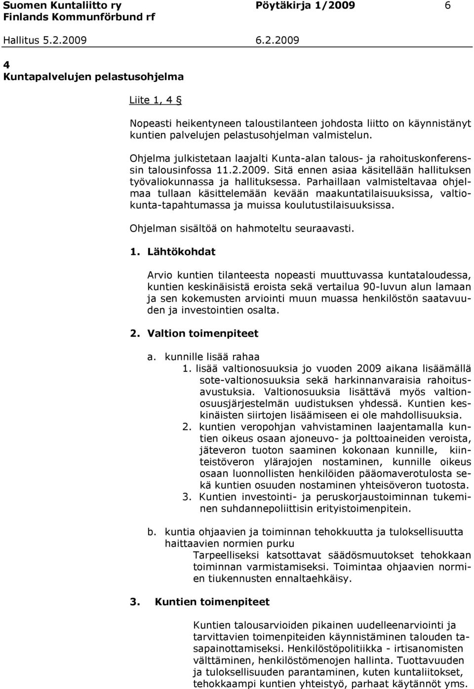 Parhaillaan valmisteltavaa ohjelmaa tullaan käsittelemään kevään maakuntatilaisuuksissa, valtiokunta-tapahtumassa ja muissa koulutustilaisuuksissa. Ohjelman sisältöä on hahmoteltu seuraavasti. 1.