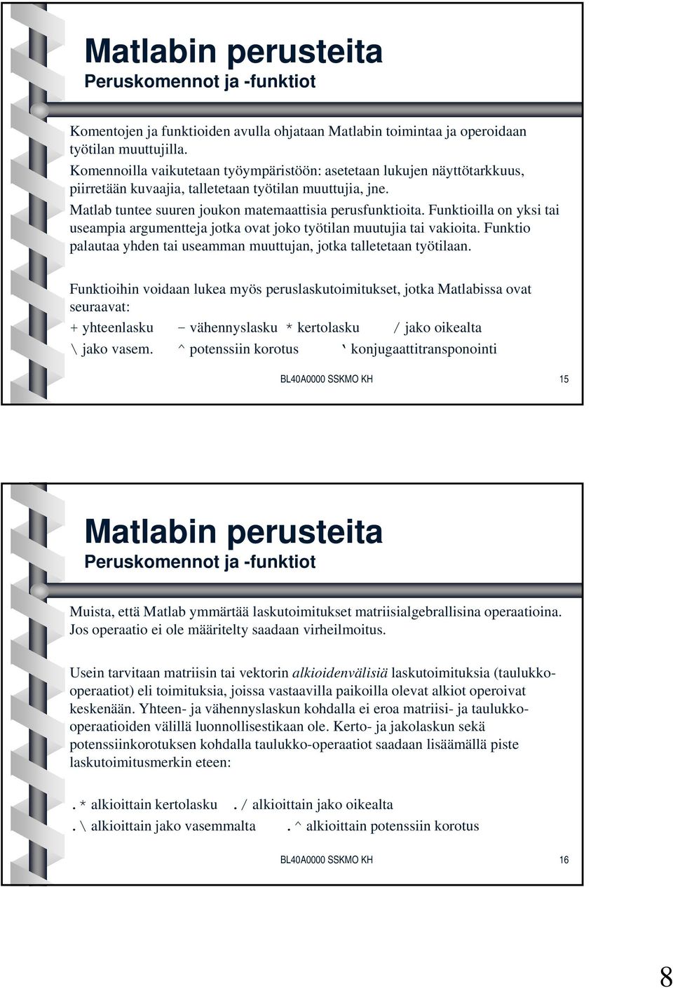 Funktioilla on yksi tai useampia argumentteja jotka ovat joko työtilan muutujia tai vakioita. Funktio palautaa yhden tai useamman muuttujan, jotka talletetaan työtilaan.