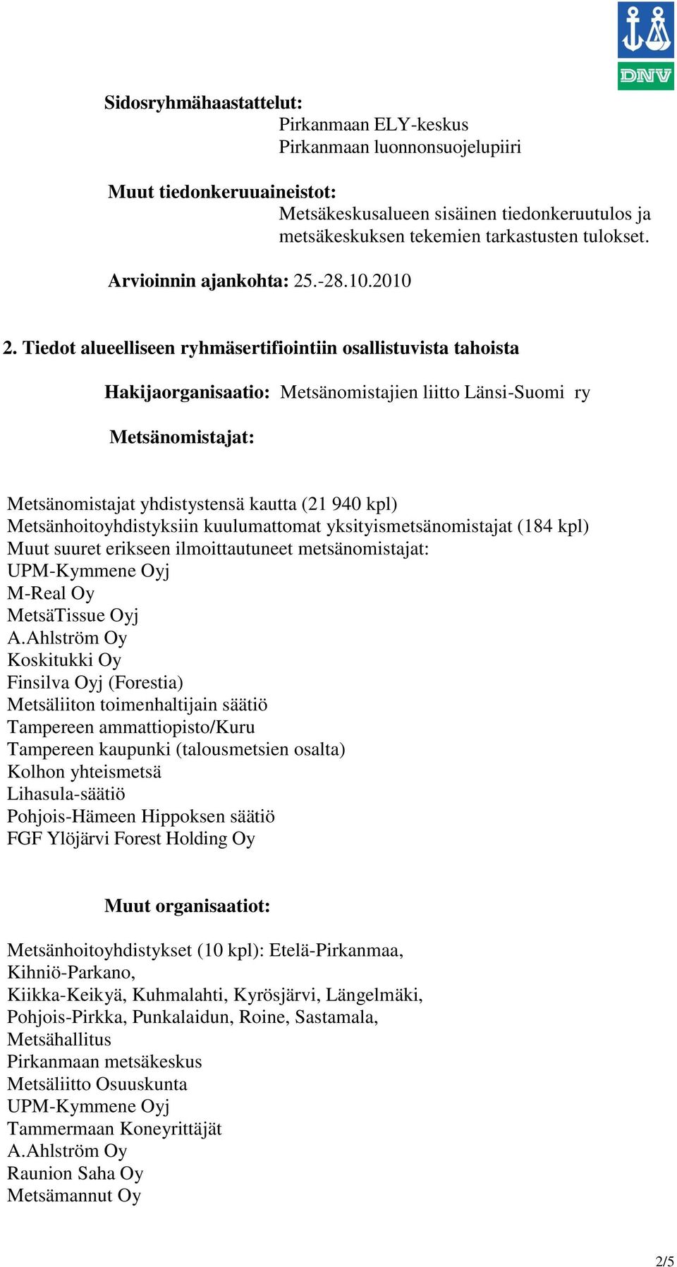 Tiedot alueelliseen ryhmäsertifiointiin osallistuvista tahoista Hakijaorganisaatio: Metsänomistajien liitto Länsi-Suomi ry Metsänomistajat: Metsänomistajat yhdistystensä kautta (21 940 kpl)