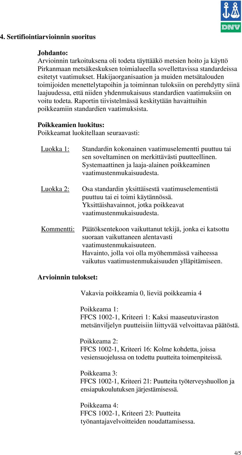 Hakijaorganisaation ja muiden metsätalouden toimijoiden menettelytapoihin ja toiminnan tuloksiin on perehdytty siinä laajuudessa, että niiden yhdenmukaisuus standardien vaatimuksiin on voitu todeta.