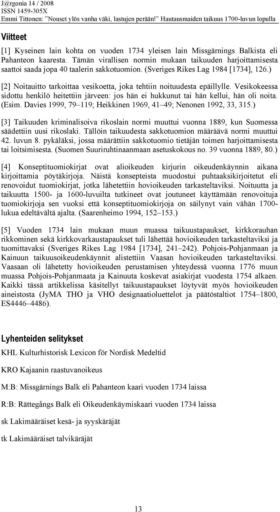 ) [2] Noitauitto tarkoittaa vesikoetta, joka tehtiin noituudesta epäillylle. Vesikokeessa sidottu henkilö heitettiin järveen: jos hän ei hukkunut tai hän kellui, hän oli noita. (Esim.