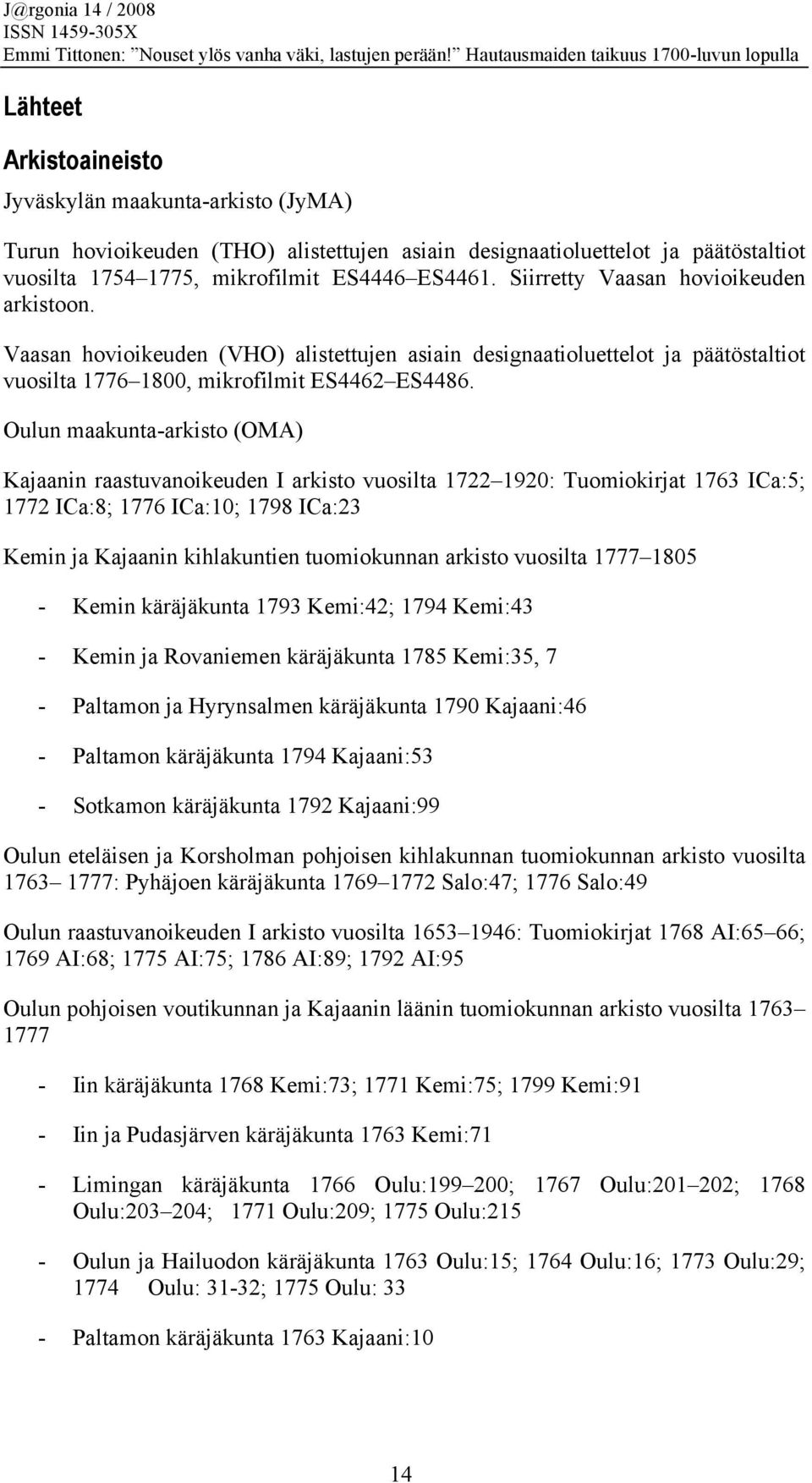 Oulun maakunta-arkisto (OMA) Kajaanin raastuvanoikeuden I arkisto vuosilta 1722 1920: Tuomiokirjat 1763 ICa:5; 1772 ICa:8; 1776 ICa:10; 1798 ICa:23 Kemin ja Kajaanin kihlakuntien tuomiokunnan arkisto