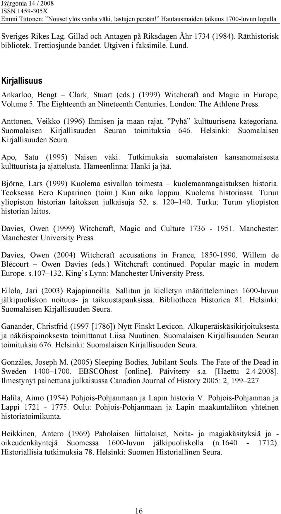 Suomalaisen Kirjallisuuden Seuran toimituksia 646. Helsinki: Suomalaisen Kirjallisuuden Seura. Apo, Satu (1995) Naisen väki. Tutkimuksia suomalaisten kansanomaisesta kulttuurista ja ajattelusta.