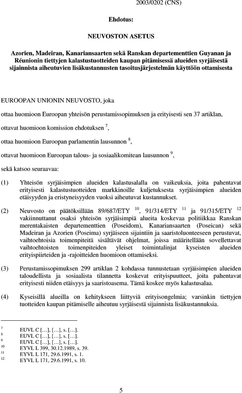 artiklan, ottavat huomioon komission ehdotuksen 7, ottaa huomioon Euroopan parlamentin lausunnon 8, ottavat huomioon Euroopan talous ja sosiaalikomitean lausunnon 9, sekä katsoo seuraavaa: (1)