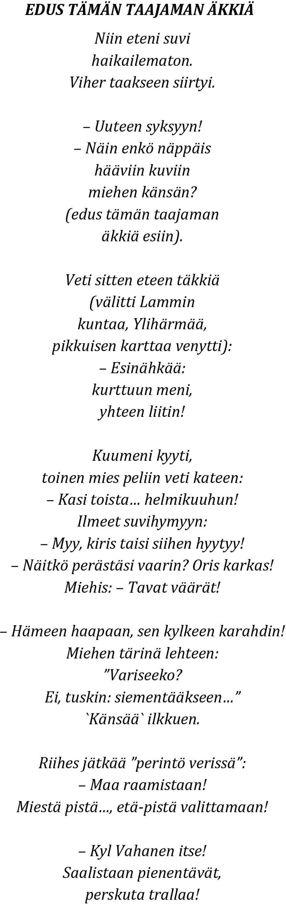 Kuumeni kyyti, toinen mies peliin veti kateen: Kasi toista helmikuuhun! Ilmeet suvihymyyn: Myy, kiris taisi siihen hyytyy! Näitkö perästäsi vaarin? Oris karkas! Miehis: Tavat väärät!