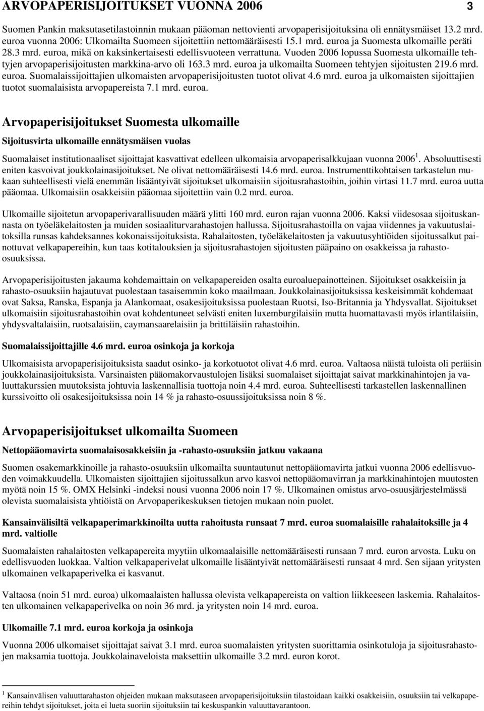 Vuoden 26 lopussa Suomesta ulkomaille tehtyjen arvopaperisijoitusten markkina-arvo oli 163.3 mrd. euroa ja ulkomailta Suomeen tehtyjen sijoitusten 219.6 mrd. euroa. Suomalaissijoittajien ulkomaisten arvopaperisijoitusten tuotot olivat 4.