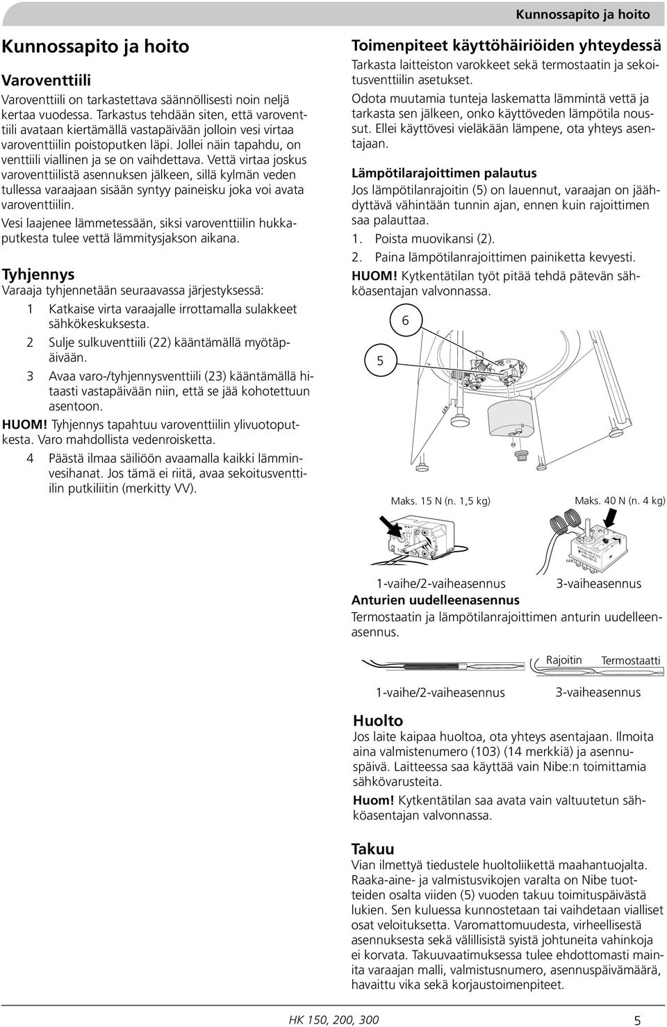 Vettä virtaa joskus varoventtiilistä asennuksen jälkeen, sillä kylmän veden tullessa varaajaan sisään syntyy paineisku joka voi avata varoventtiilin.