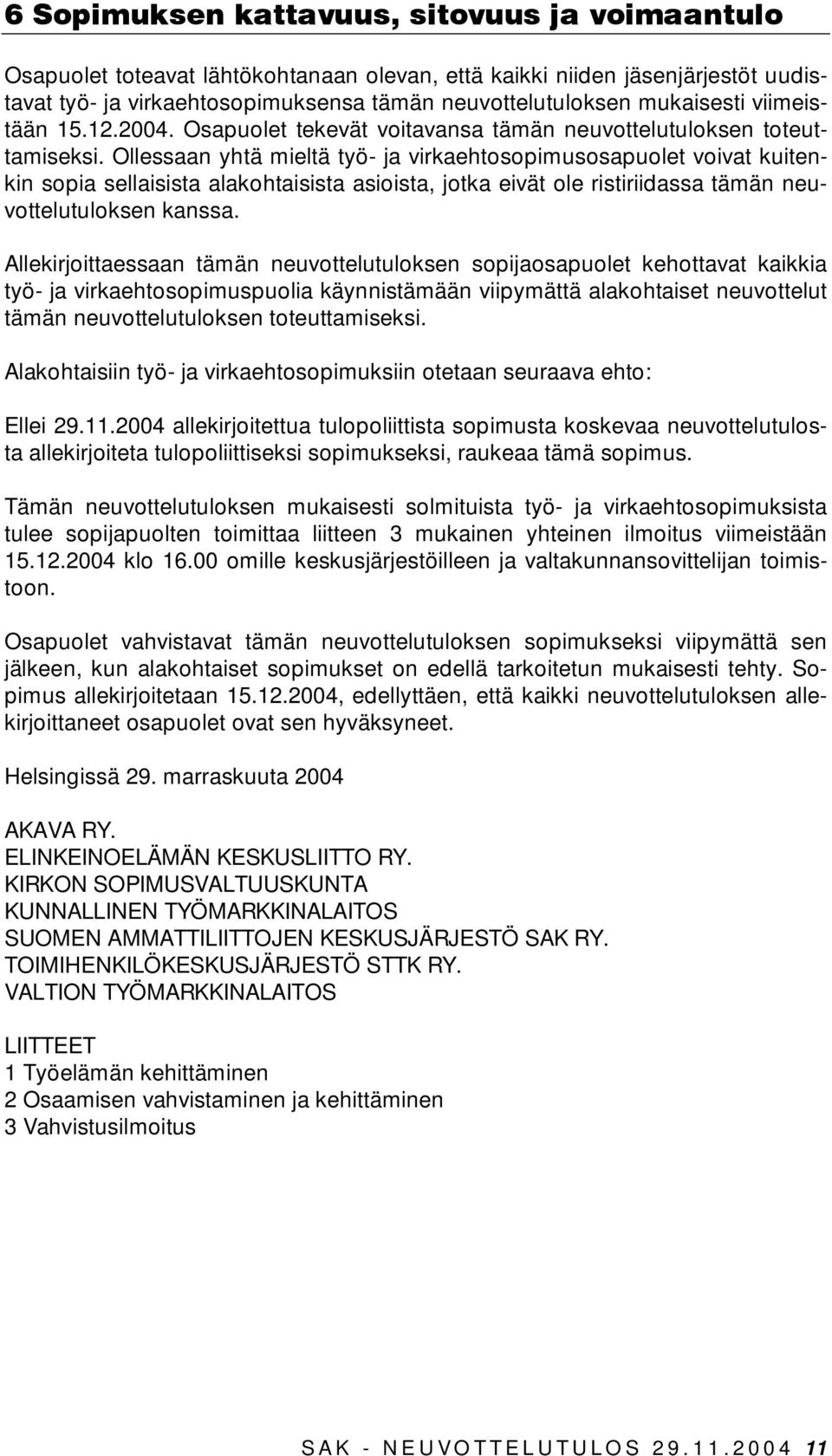 Ollessaan yhtä mieltä työ- ja virkaehtosopimusosapuolet voivat kuitenkin sopia sellaisista alakohtaisista asioista, jotka eivät ole ristiriidassa tämän neuvottelutuloksen kanssa.