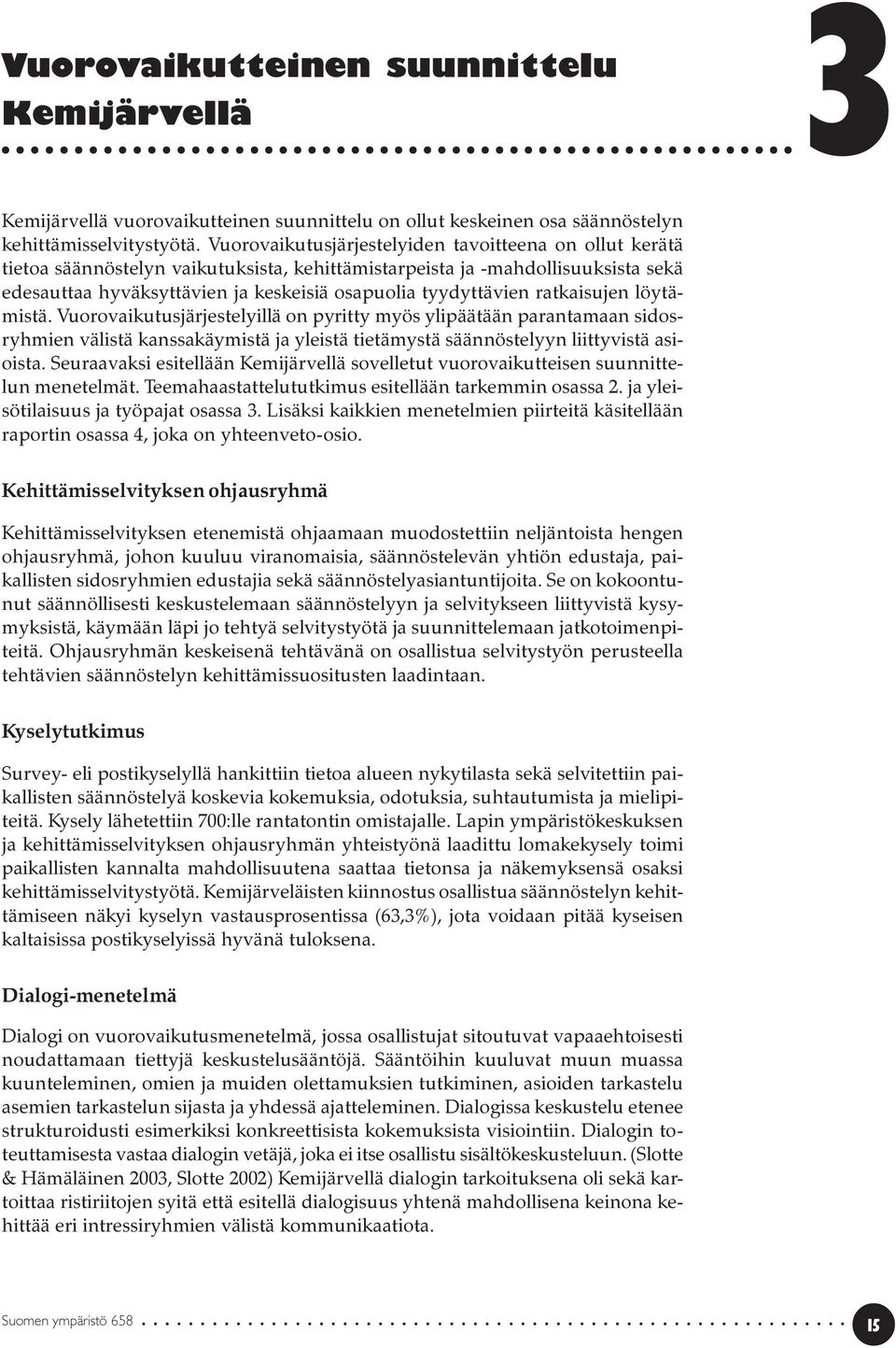 ratkaisujen löytämistä. Vuorovaikutusjärjestelyillä on pyritty myös ylipäätään parantamaan sidosryhmien välistä kanssakäymistä ja yleistä tietämystä säännöstelyyn liittyvistä asioista.