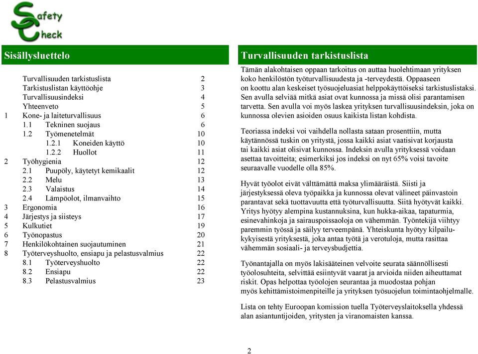 4 Lämpöolot, ilmanvaihto 15 3 Ergonomia 16 4 Järjestys ja siisteys 17 5 Kulkutiet 19 6 Työnopastus 20 7 Henkilökohtainen suojautuminen 21 8 Työterveyshuolto, ensiapu ja pelastusvalmius 22 8.