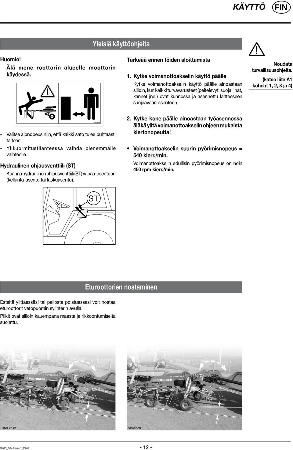 ) ovat kunnossa ja asennettu laitteeseen suojaavaan asentoon. Noudata turvallisuusohjeita. (katso liite A1 kohdat 1, 2, 3 ja 4) - Valitse ajonopeus niin, että kaikki sato tulee puhtaasti talteen.