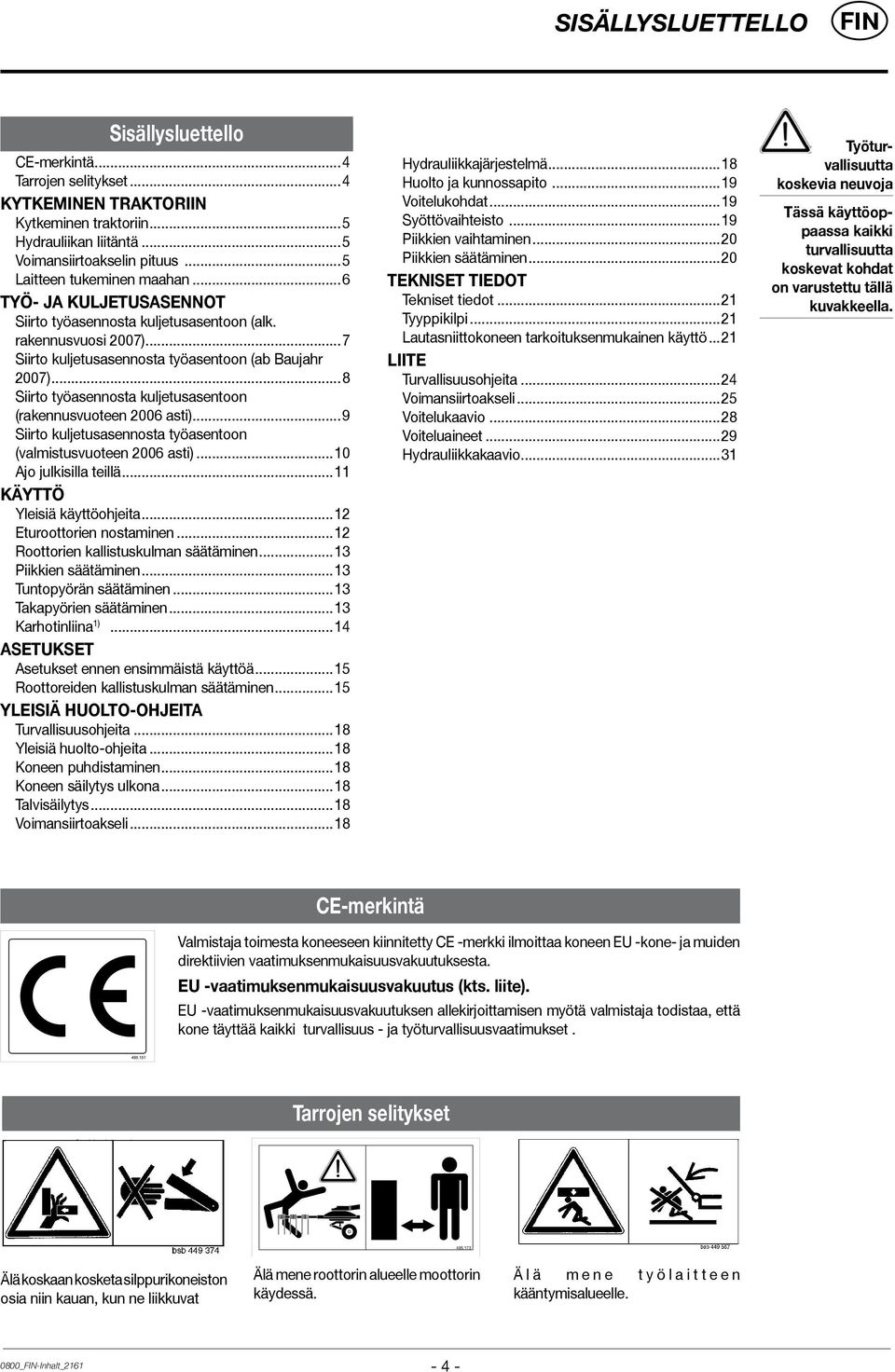 ..8 Siirto työasennosta kuljetusasentoon (rakennusvuoteen 2006 asti)...9 Siirto kuljetusasennosta työasentoon (valmistusvuoteen 2006 asti)...10 Ajo julkisilla teillä...11 KÄYTTÖ Yleisiä käyttöohjeita.