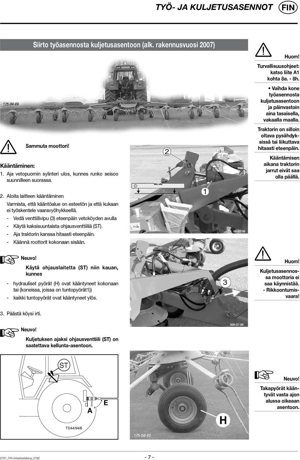 Traktorin on silloin oltava pysähdyksissä tai liikuttava hitaasti eteenpäin. Kääntämisen aikana traktorin jarrut eivät saa olla päällä. 2.