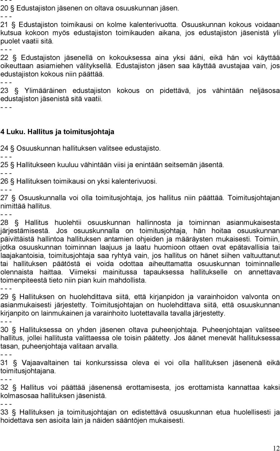 22 Edustajiston jäsenellä on kokouksessa aina yksi ääni, eikä hän voi käyttää oikeuttaan asiamiehen välityksellä. Edustajiston jäsen saa käyttää avustajaa vain, jos edustajiston kokous niin päättää.