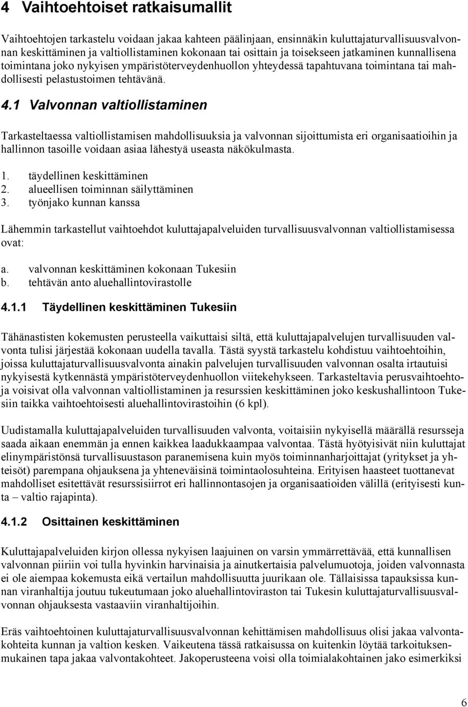 1 Valvonnan valtiollistaminen Tarkasteltaessa valtiollistamisen mahdollisuuksia ja valvonnan sijoittumista eri organisaatioihin ja hallinnon tasoille voidaan asiaa lähestyä useasta näkökulmasta. 1.