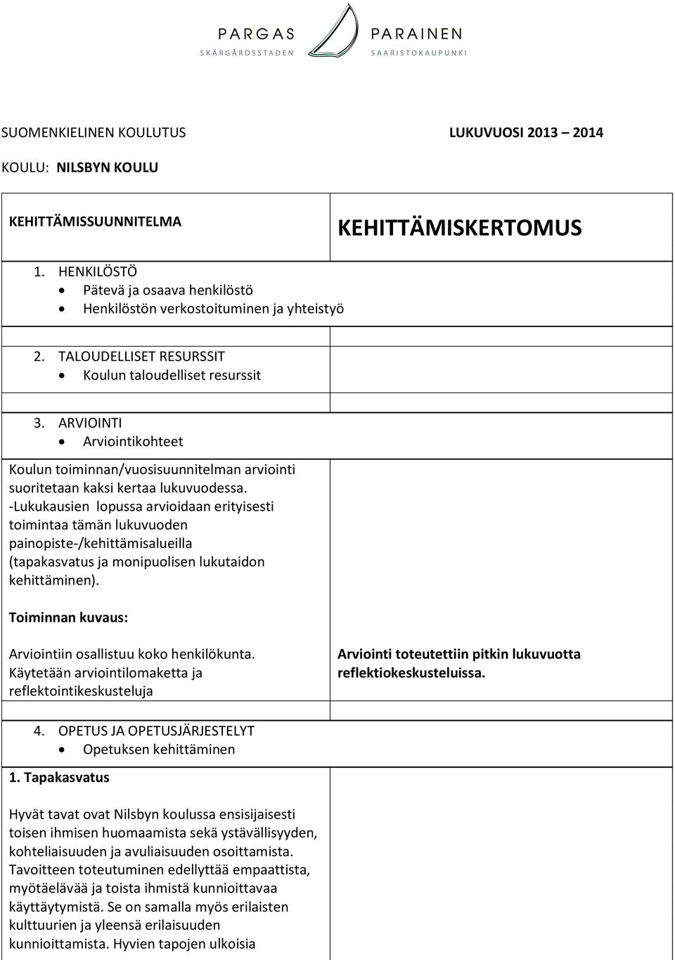 -Lukukausien lopussa arvioidaan erityisesti toimintaa tämän lukuvuoden painopiste-/kehittämisalueilla (tapakasvatus ja monipuolisen lukutaidon kehittäminen). Arviointiin osallistuu koko henkilökunta.