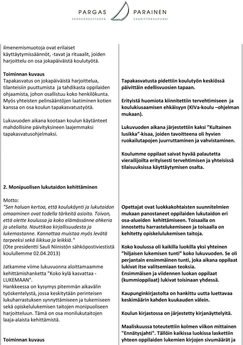 Myös yhteisten pelinsääntöjen laatiminen kotien kanssa on osa koulun tapakasvatustyötä. Lukuvuoden aikana kootaan koulun käytänteet mahdollisine päivityksineen laajemmaksi tapakasvatusohjelmaksi.