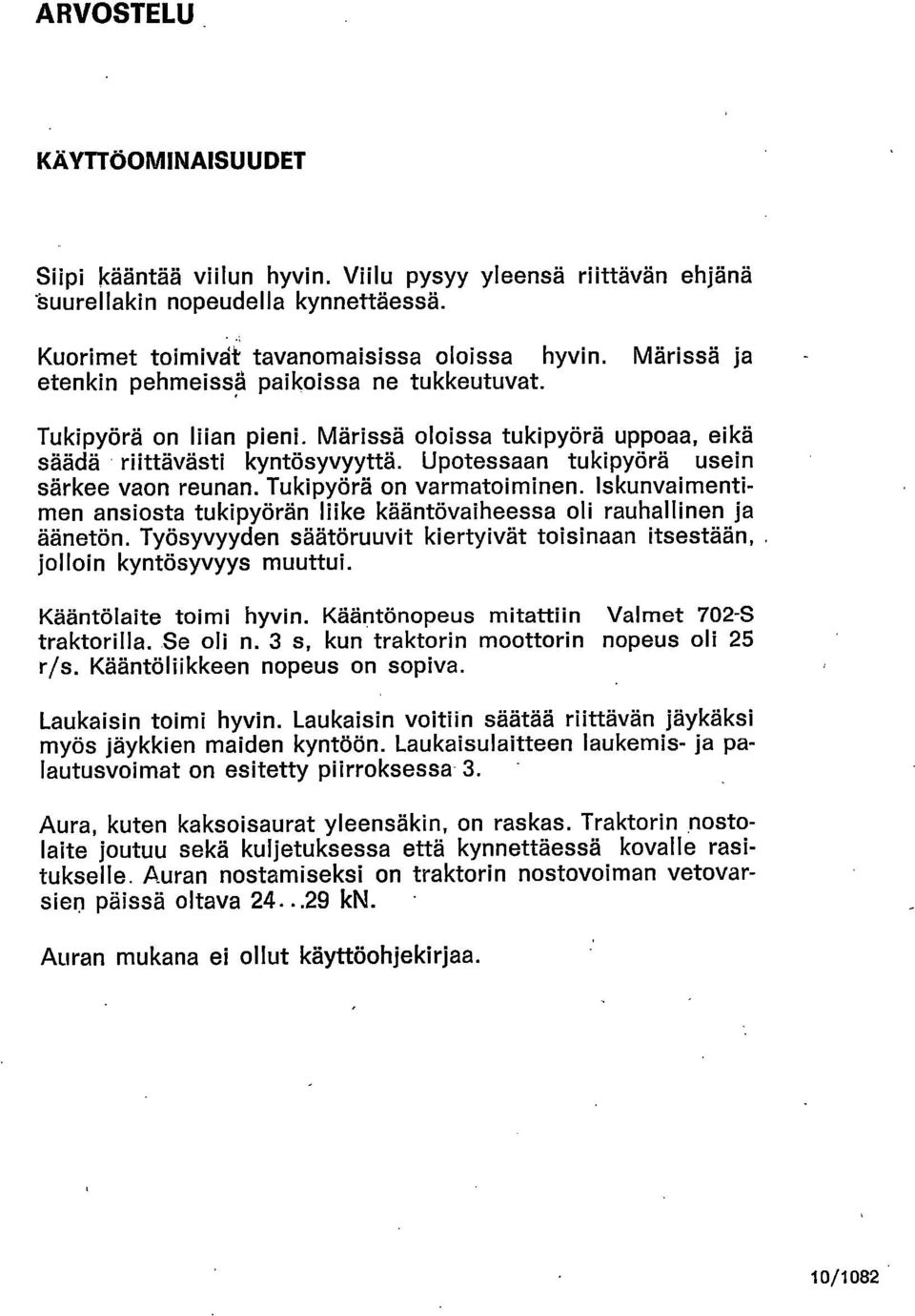 Tukipyörä on varmatoiminen. Iskunvaimentimen ansiosta tukipyörän liike kääntövaiheessa oli rauhallinen ja äänetön. Työsyvyyden säätöruuvit kiertyivät toisinaan itsestään,. jolloin kyntösyvyys muuttui.