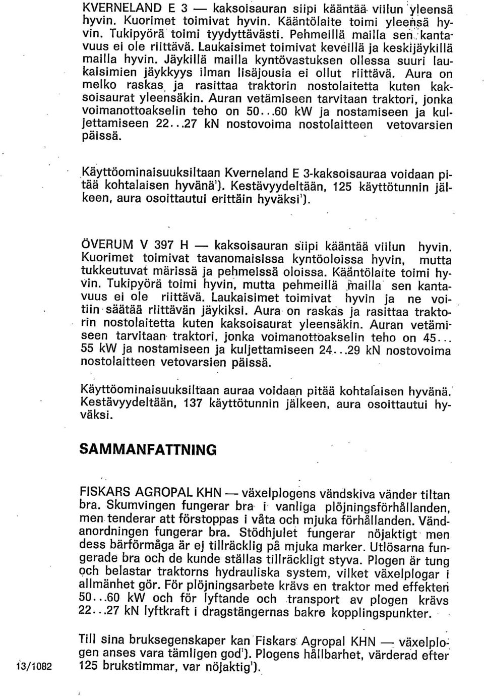 Jäykillä mailla kyntövastuksen ollessa suuri laukaisimien jäykkyys ilman lisäjousla ei ollut riittävä. Aura on melko raskas ja rasittaa traktorin nostolaitetta kuten kaksoisaurat yleensäkin.