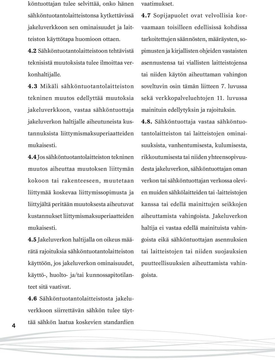 3 Mikäli sähköntuotantolaitteiston tekninen muutos edellyttää muutoksia jakeluverkkoon, vastaa sähköntuottaja jakeluverkon haltijalle aiheutuneista kustannuksista liittymismaksuperiaatteiden